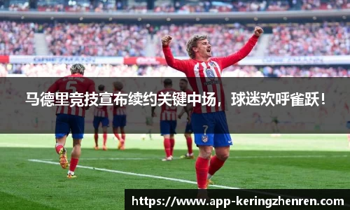 马德里竞技宣布续约关键中场，球迷欢呼雀跃！