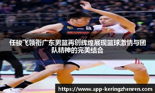 任骏飞领衔广东男篮再创辉煌展现篮球激情与团队精神的完美结合